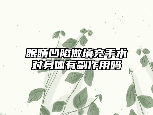 眼睛凹陷做填充手术对身体有副作用吗