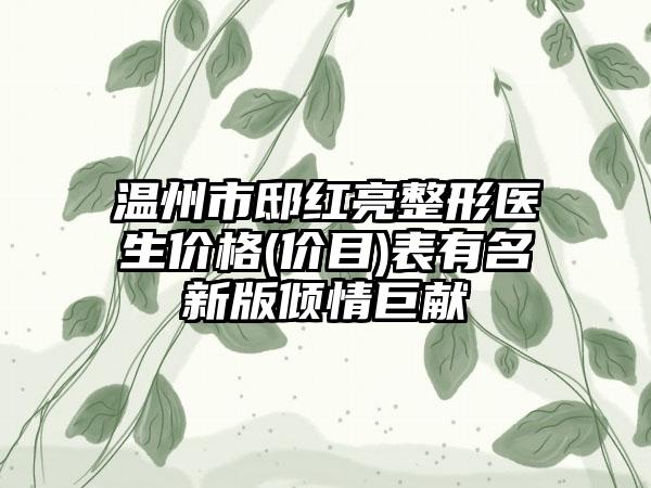 温州市邸红亮整形医生价格(价目)表有名新版倾情巨献