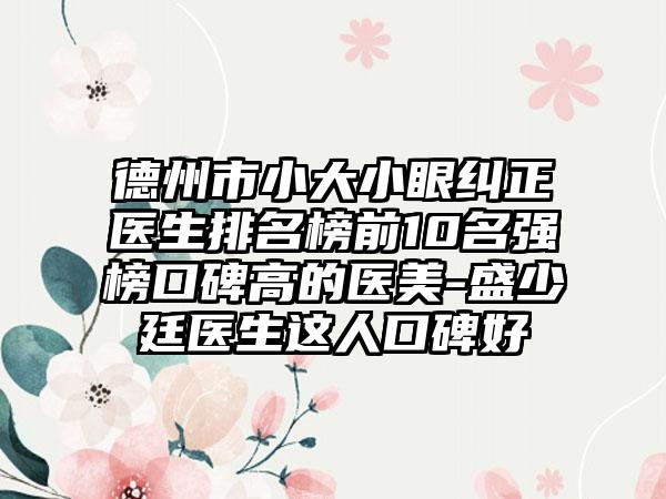 德州市小大小眼纠正医生排名榜前10名强榜口碑高的医美-盛少廷医生这人口碑好