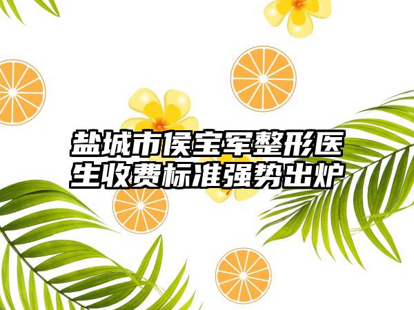 盐城市侯宝军整形医生收费标准强势出炉