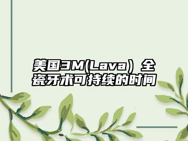 美国3M(Lava）全瓷牙术可持续的时间