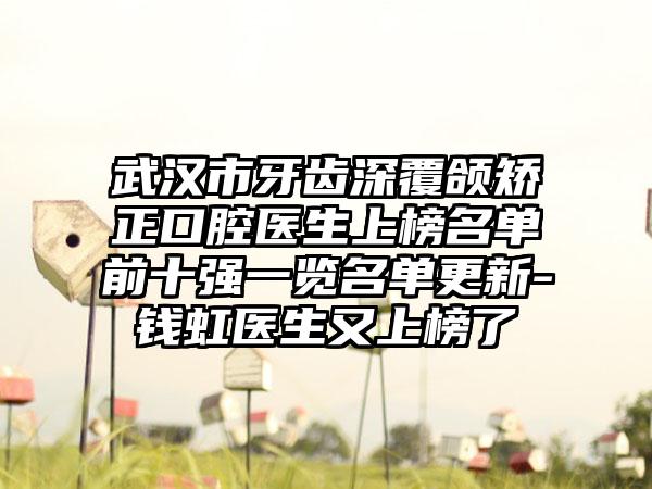 武汉市牙齿深覆颌矫正口腔医生上榜名单前十强一览名单更新-钱虹医生又上榜了