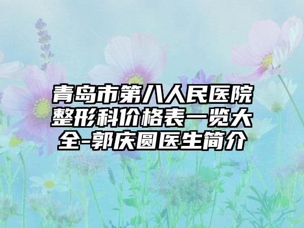 青岛市第八人民医院整形科价格表一览大全-郭庆圆医生简介