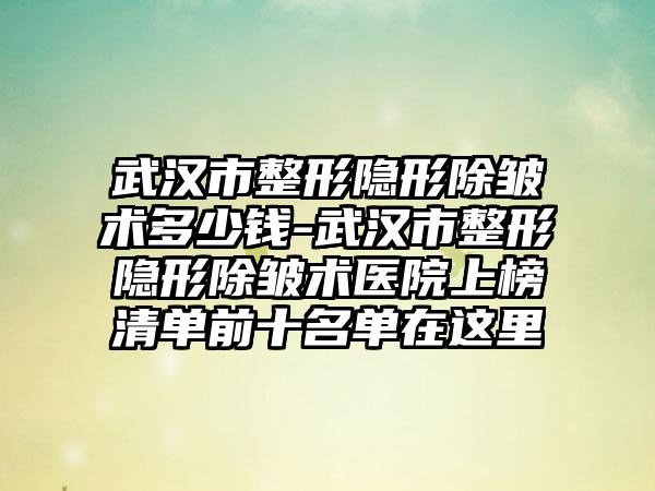 武汉市整形隐形除皱术多少钱-武汉市整形隐形除皱术医院上榜清单前十名单在这里
