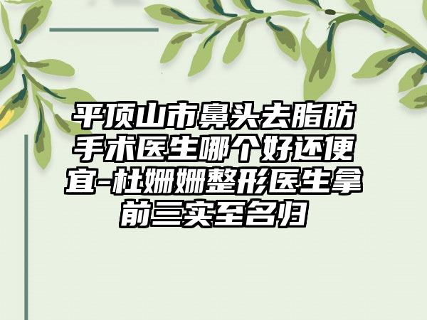 平顶山市鼻头去脂肪手术医生哪个好还便宜-杜姗姗整形医生拿前三实至名归