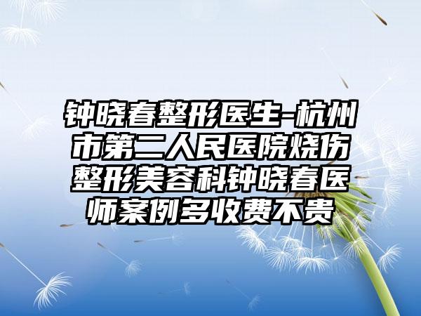 钟晓春整形医生-杭州市第二人民医院烧伤整形美容科钟晓春医师案例多收费不贵