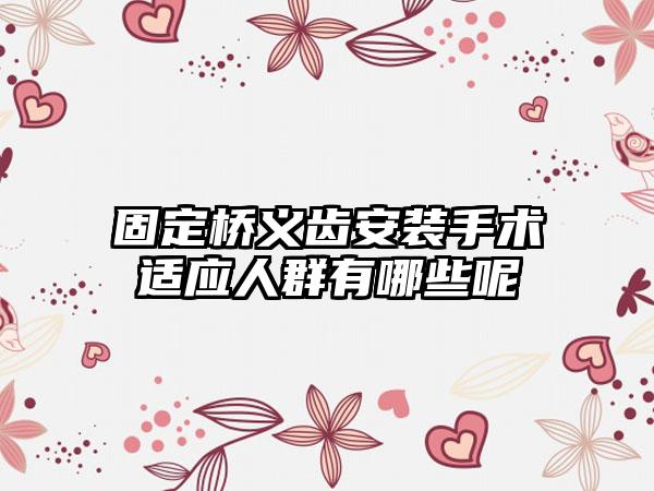 固定桥义齿安装手术适应人群有哪些呢
