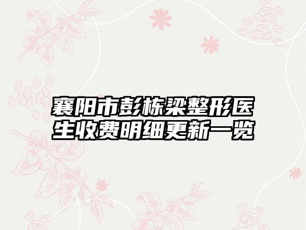 襄阳市彭栋梁整形医生收费明细更新一览