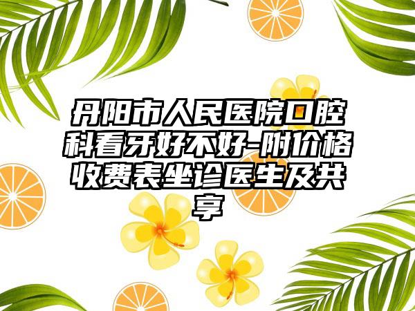 丹阳市人民医院口腔科看牙好不好-附价格收费表坐诊医生及共享