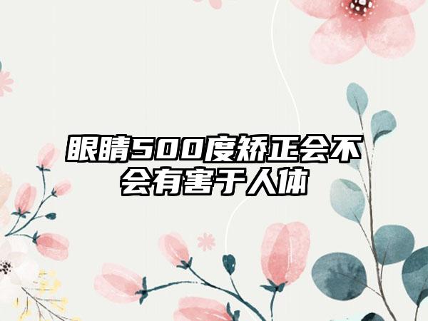 眼睛500度矫正会不会有害于人体