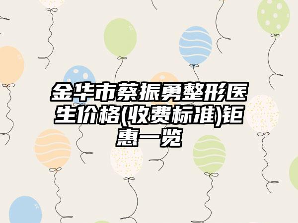 金华市蔡振勇整形医生价格(收费标准)钜惠一览