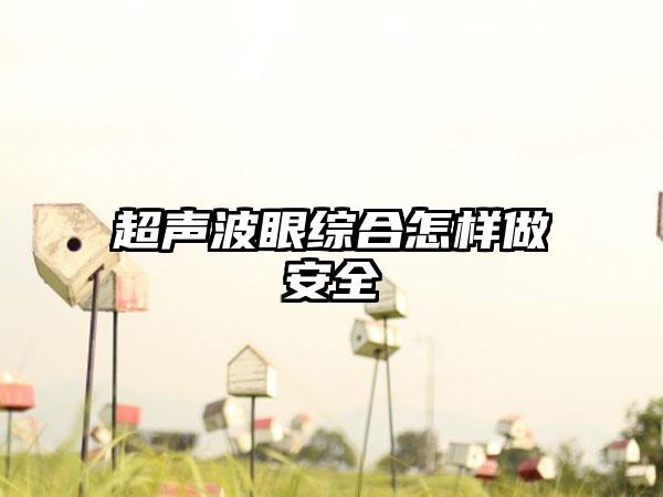 超声波眼综合怎样做安全