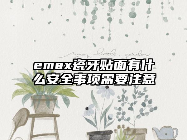 emax瓷牙贴面有什么安全事项需要注意