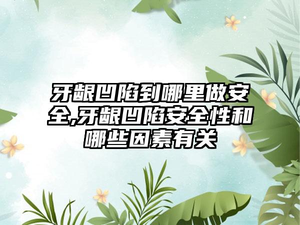 牙龈凹陷到哪里做安全,牙龈凹陷安全性和哪些因素有关