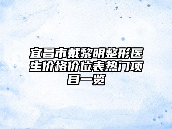 宜昌市戴黎明整形医生价格价位表热门项目一览