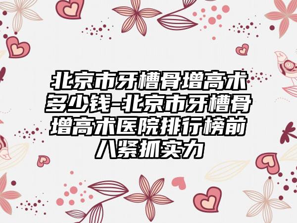 北京市牙槽骨增高术多少钱-北京市牙槽骨增高术医院排行榜前八紧抓实力
