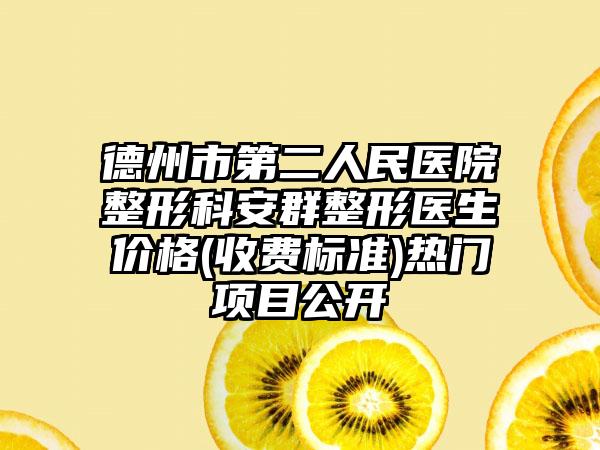 德州市第二人民医院整形科安群整形医生价格(收费标准)热门项目公开