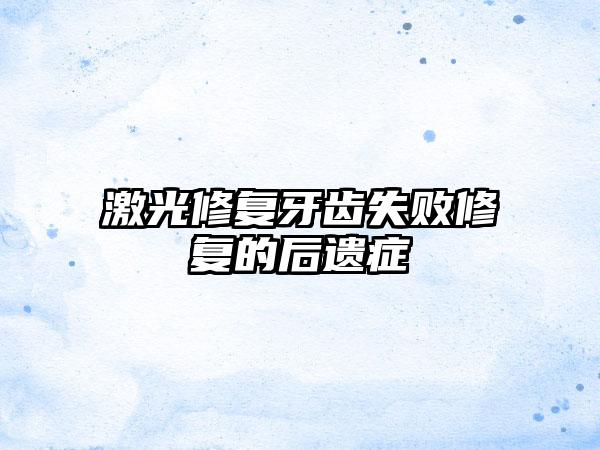 激光修复牙齿失败修复的后遗症