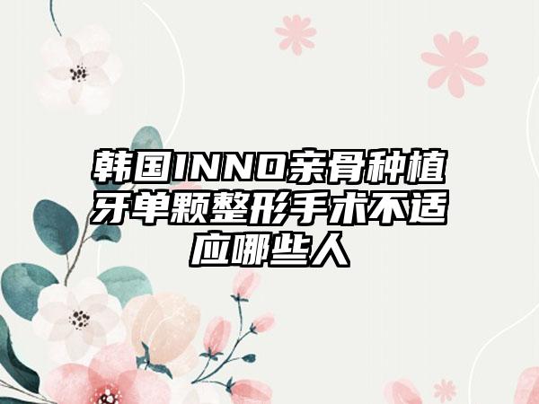 韩国INNO亲骨种植牙单颗整形手术不适应哪些人