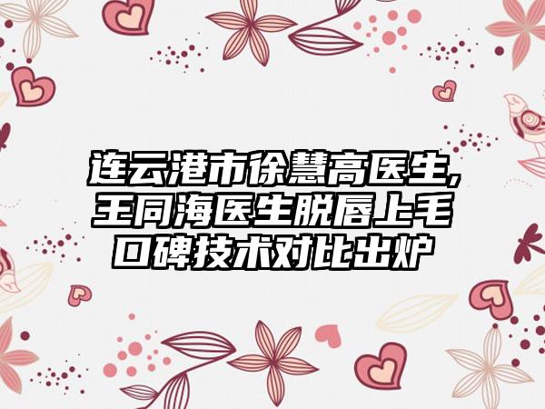 连云港市徐慧高医生,王同海医生脱唇上毛口碑技术对比出炉