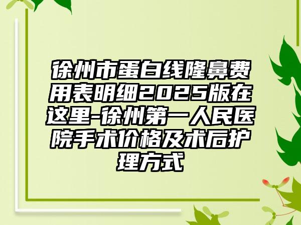 徐州市蛋白线隆鼻费用表明细2025版在这里-徐州第一人民医院手术价格及术后护理方式