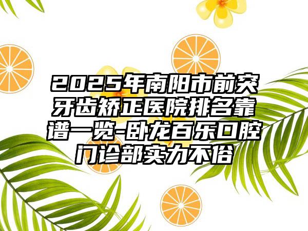 2025年南阳市前突牙齿矫正医院排名靠谱一览-卧龙百乐口腔门诊部实力不俗