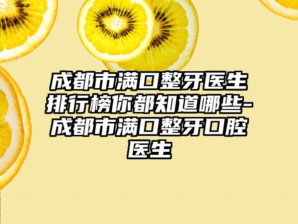 成都市满口整牙医生排行榜你都知道哪些-成都市满口整牙口腔医生