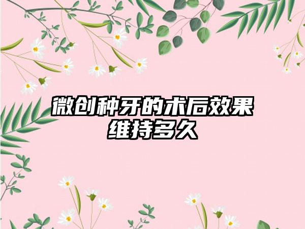 微创种牙的术后效果维持多久