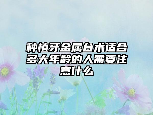 种植牙金属台术适合多大年龄的人需要注意什么
