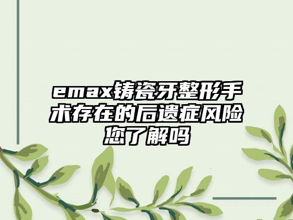 emax铸瓷牙整形手术存在的后遗症风险您了解吗