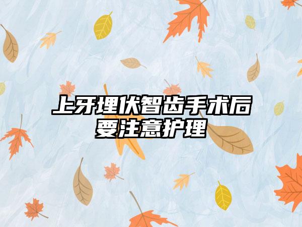 上牙埋伏智齿手术后要注意护理