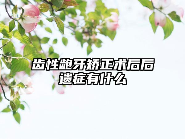 齿性龅牙矫正术后后遗症有什么