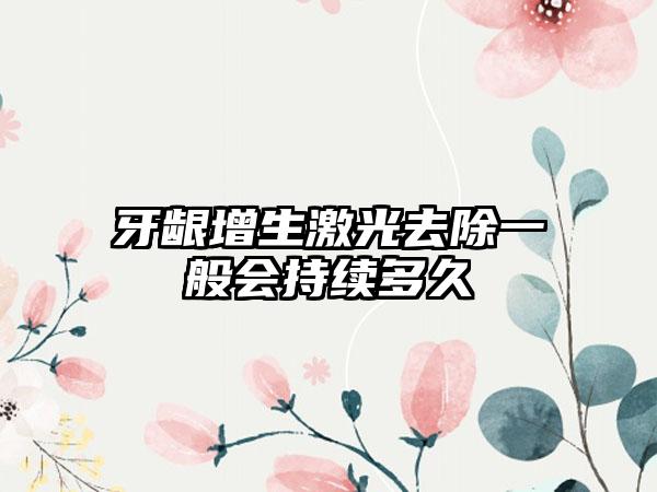 牙龈增生激光去除一般会持续多久
