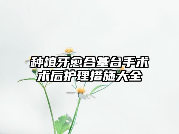 种植牙愈合基台手术术后护理措施大全