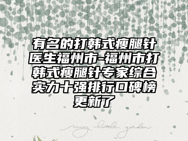有名的打韩式瘦腿针医生福州市-福州市打韩式瘦腿针专家综合实力十强排行口碑榜更新了