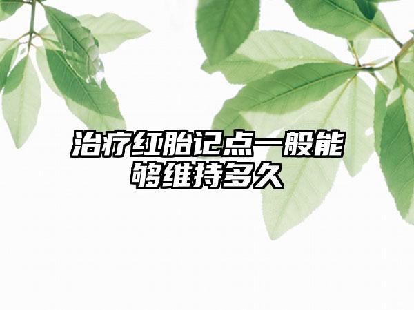 治疗红胎记点一般能够维持多久