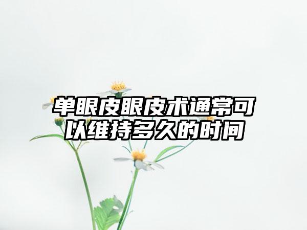 单眼皮眼皮术通常可以维持多久的时间