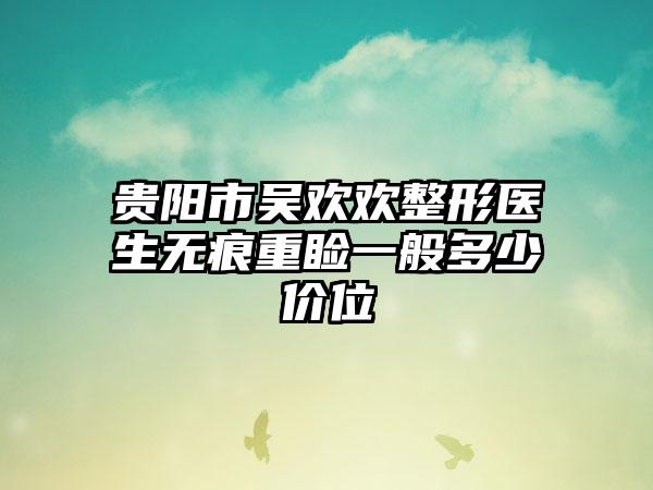 贵阳市吴欢欢整形医生无痕重睑一般多少价位