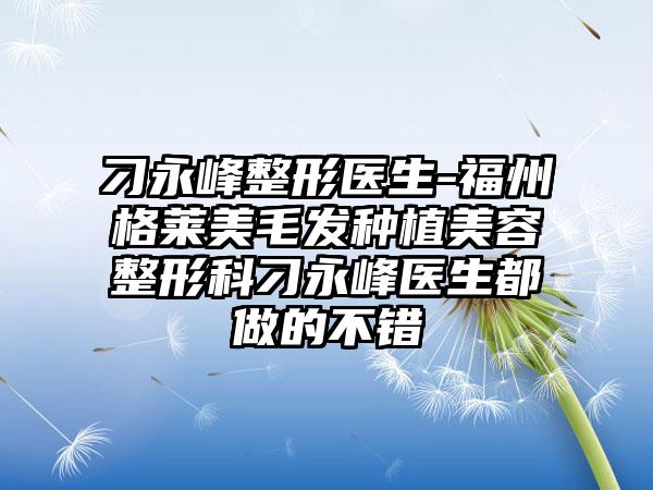 刁永峰整形医生-福州格莱美毛发种植美容整形科刁永峰医生都做的不错