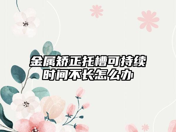 金属矫正托槽可持续时间不长怎么办