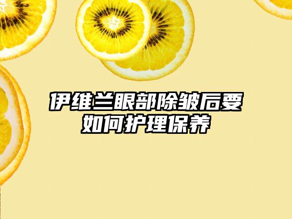 伊维兰眼部除皱后要如何护理保养