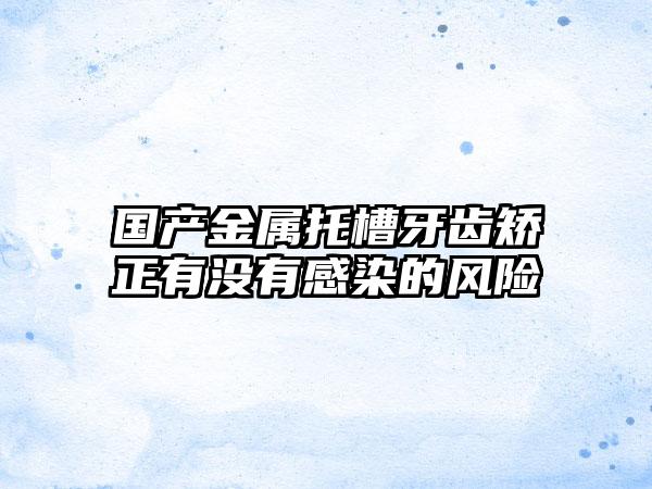 国产金属托槽牙齿矫正有没有感染的风险