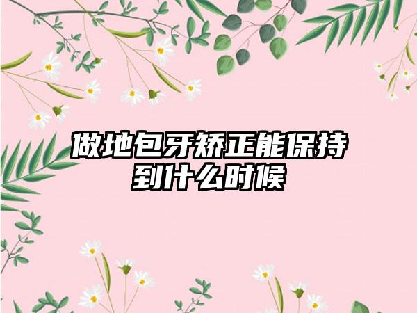做地包牙矫正能保持到什么时候