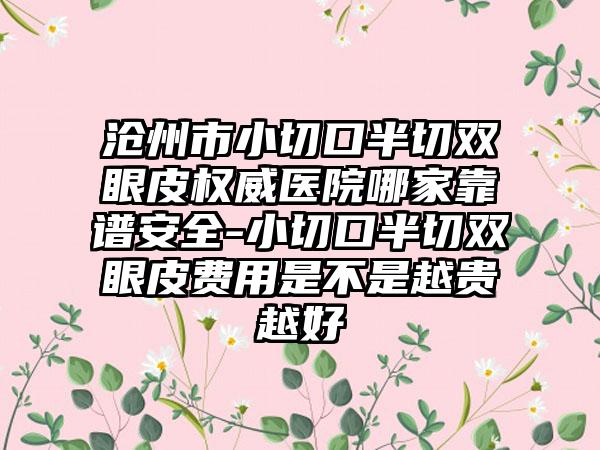 沧州市小切口半切双眼皮权威医院哪家靠谱安全-小切口半切双眼皮费用是不是越贵越好