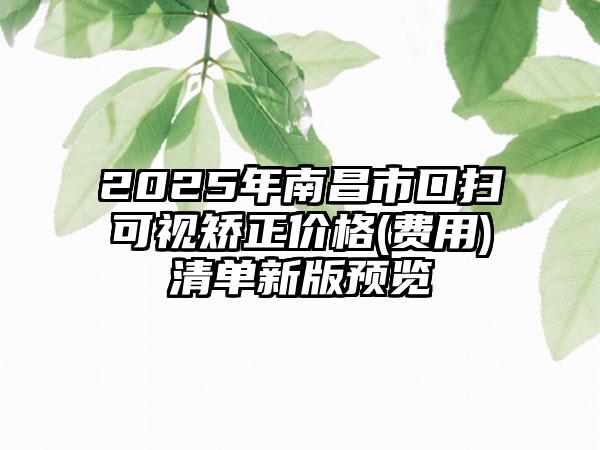 2025年南昌市口扫可视矫正价格(费用)清单新版预览