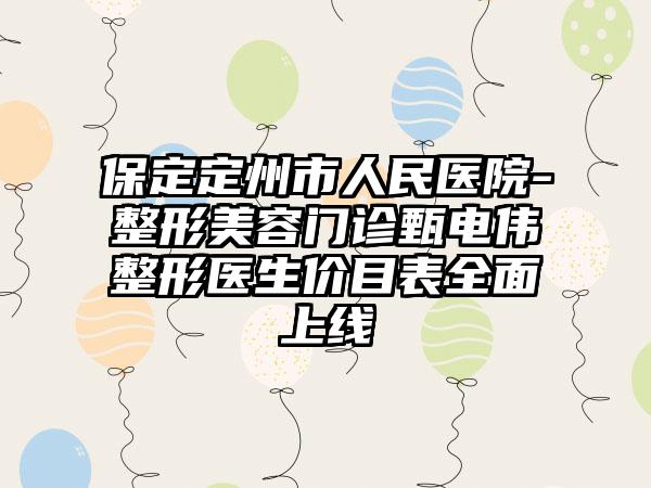 保定定州市人民医院-整形美容门诊甄电伟整形医生价目表全面上线