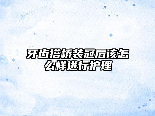 牙齿搭桥装冠后该怎么样进行护理