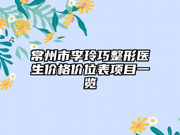 常州市李玲巧整形医生价格价位表项目一览