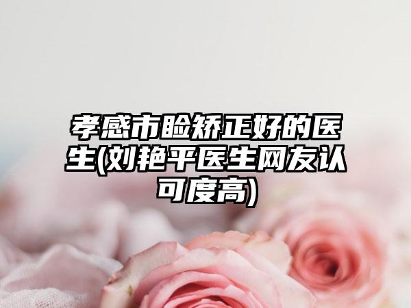 孝感市睑矫正好的医生(刘艳平医生网友认可度高)