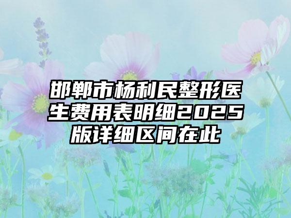 邯郸市杨利民整形医生费用表明细2025版详细区间在此